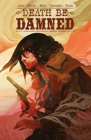 Death Be Damned by Ben Blacker, Ben Acker, Andrew Miller, Hannah Christenson