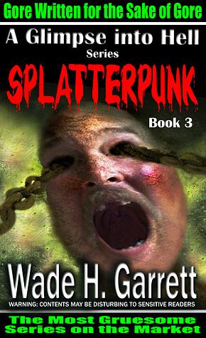 Splatterpunk: An Extreme Horror Novel (A Glimpse into Hell, #3) by Wade H. Garrett