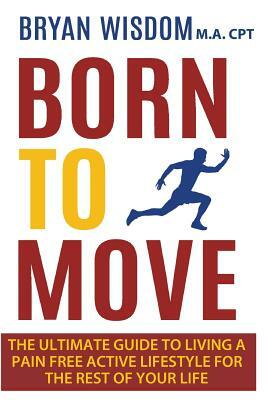 Born To Move: The Ultimate Guide To Living A Pain Free Active Lifestyle For The Rest Of Your Life by Jean Boles, Bryan Wisdom