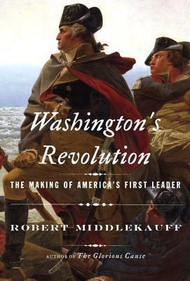 Washington's Revolution: The Making of America's First Leader by Robert Middlekauff