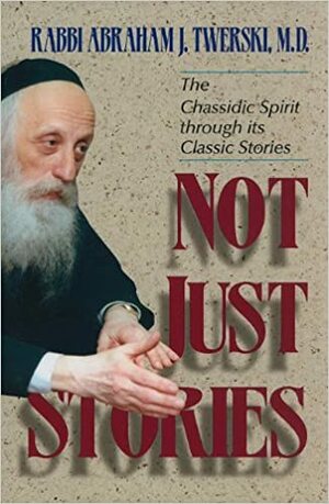 Not Just Stories: The Chassidic Spirit Through Its Classic Stories by Abraham J. Twerski