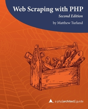 Web Scraping with PHP, 2nd Edition: A php[architect] guide by Matthew Turland