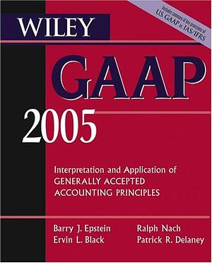 Wiley GAAP 2005: Interpretation and Application of Generally Accepted Accounting Principles by Ervin L. Black, Barry J. Epstein, Patrick R. Delaney, Ralph Nach