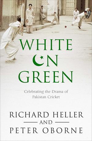 White on Green: Celebrating the Drama of Pakistan Cricket by Richard Heller