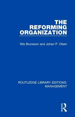 The Reforming Organization: Making Sense of Administrative Change by Johan P. Olsen, Nils Brunsson