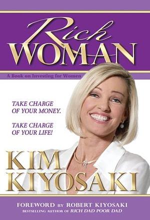 Rich Woman: A Book on Investing for Women, Take Charge Of Your Money, Take Charge Of Your Life by Robert T. Kiyosaki, Sharon L. Lechter, Kim Kiyosaki