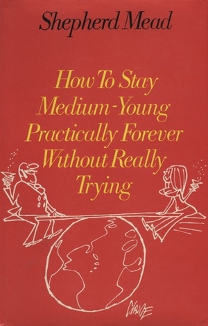 How To Stay Medium Young Practically Forever Without Really Trying by Shepherd Mead