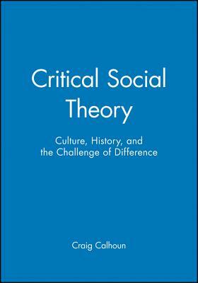 Critical Social Theory: Culture, History, and the Challenge of Difference by Craig Calhoun