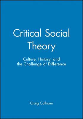Critical Social Theory: Culture, History, and the Challenge of Difference by Craig Calhoun