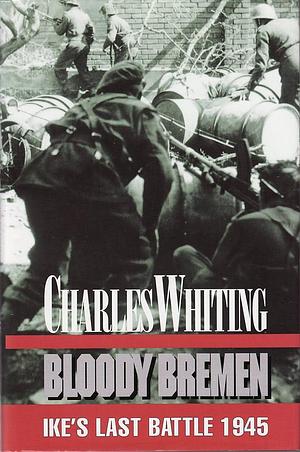 Bloody Bremen: Ike's Last Stand by Charles Whiting