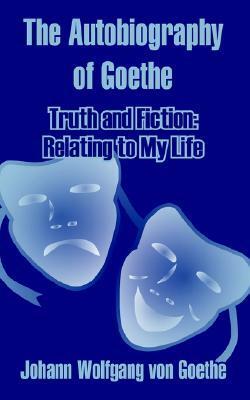 The Autobiography: Truth and poetry: from my own life by Johann Wolfgang von Goethe
