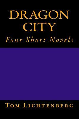 Dragon City: Four Short Novels by Tom Lichtenberg