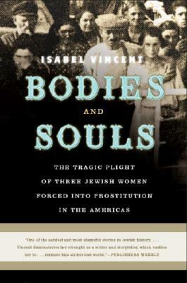 Bodies and Souls: The Tragic Plight of Three Jewish Women Forced Into Prostitution in the Americas by Isabel Vincent