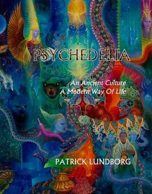 Psychedelia - An Ancient Culture, A Modern Lifestyle by Patrick Lundborg