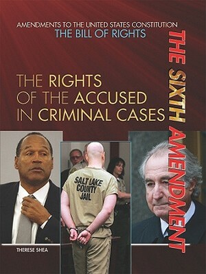 The Sixth Amendment: The Rights of the Accused in Criminal Cases by Therese M. Shea