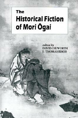 The Historical Fiction of Mori Ogai by Ōgai Mori, J. Thomas Rimer, David Dilworth