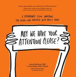 May We Have Your Attention Please?: A Springboard Clinic Workbook for Living--and Thriving--with Adult ADHD by Ainslie Gray, Laura MacNiven, J. Anne Bailey