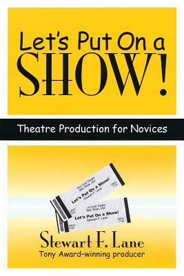 Let's Put on a Show!: Theatre Production for Novices by Stewart F. Lane