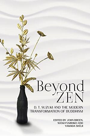 Beyond Zen: D. T. Suzuki and the Modern Transformation of Buddhism by Sueki Fumihiko, John Breen, Yamada Shōji