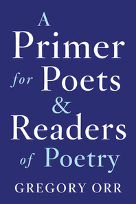 A Primer for Poets and Readers of Poetry by Gregory Orr