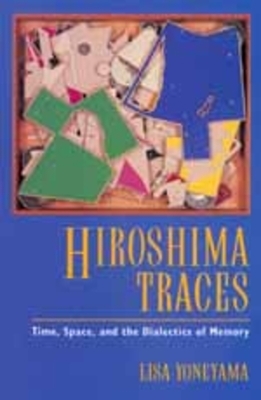 Hiroshima Traces, Volume 10: Time, Space, and the Dialectics of Memory by Lisa Yoneyama