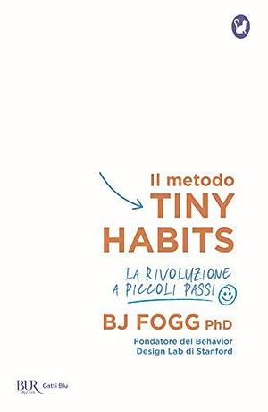 Il metodo Tiny Habits. La rivoluzione a piccoli passi by B.J. Fogg, B.J. Fogg