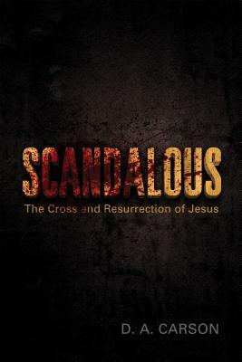 Scandalous: The Cross and Resurrection of Jesus by D. A. Carson
