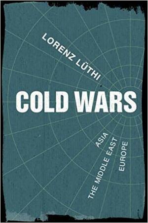 Cold Wars: Asia, the Middle East, Europe by Lorenz M. Lüthi