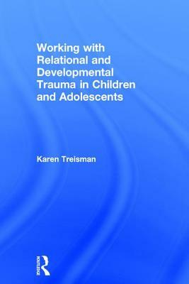 Working with Relational and Developmental Trauma in Children and Adolescents by Karen Treisman
