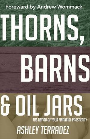 Thorns, Barns and Oil Jars: The Tripod of Your Financial Prosperity by Ashley Terradez