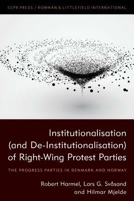 Institutionalisation (and De-Institutionalisation) of Right-Wing Protest Parties: The Progress Parties in Denmark and Norway by Robert Harmel, Lars G. Svåsand, Hilmar Mjelde