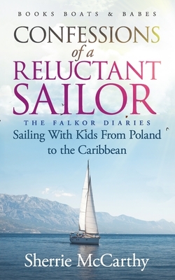 Confessions of A Reluctant Sailor: The Falkor Diaries: Sailing With Kids From Poland to the Caribbean by Sherrie McCarthy