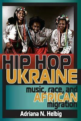 Hip Hop Ukraine: Music, Race, and African Migration by Adriana N. Helbig