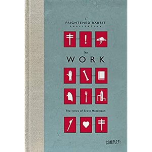 The Work (Limited Cased Edition): The lyrics of Scott Hutchison by Frightened Rabbit