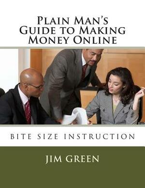 Plain Man's Guide to Making Money Online by Jim Green