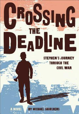 Crossing the Deadline: Stephen's Journey Through the Civil War by Michael Shoulders