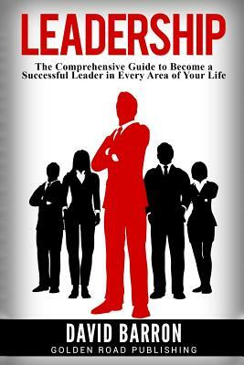 Leadership: The Comprehensive Guide to Become a Successful Leader in Every Area of Your Life by David Barron