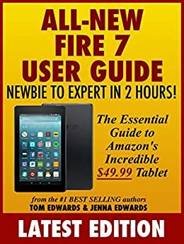 All-New Fire 7 User Guide: Newbie to Expert in 2 Hours: The Essential Guide to Amazon's Incredible $49.99 Tablet by Jenna Edwards, Tom Edwards