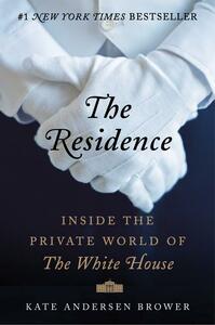 The Residence: Inside the Private World of the White House by Kate Andersen Brower