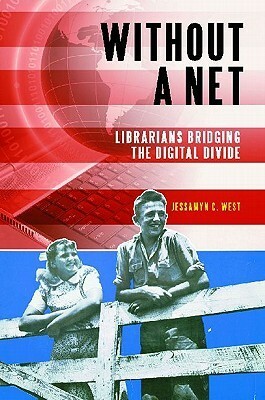 Without a Net: Librarians Bridging the Digital Divide by Jessamyn C. West