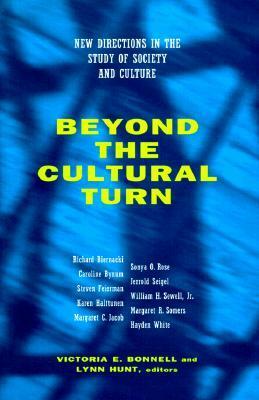 Beyond the Cultural Turn: New Directions in the Study of Society and Culture by Victoria E. Bonnell, Lynn Hunt