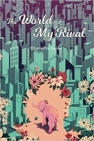 The World Is My Rival by Charlotte Seley