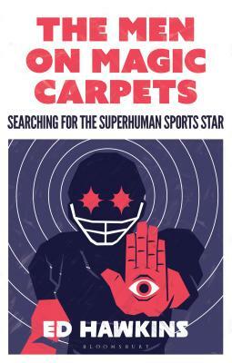 The Men on Magic Carpets: Searching for the Superhuman Sports Star by Ed Hawkins