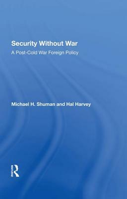 Security Without War: A Postcold War Foreign Policy by Michael Shuman, Hal Harvey