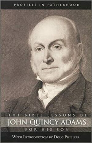 The Bible Lessons of John Quincy Adams for His Son by Douglas W. Phillips, John Quincy Adams