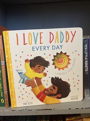 I Love Daddy Every Day: A Celebration of Fathers Everywhere by Isabel Otter