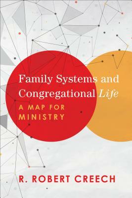 Family Systems and Congregational Life: A Map for Ministry by R. Robert Creech