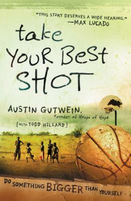 Take Your Best Shot: Do Something Bigger Than Yourself by Austin Gutwein, Todd Hillard