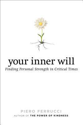 Your Inner Will: Finding Personal Strength in Critical Times by Piero Ferrucci