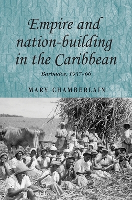 Empire and Nation-Building in the Caribbean: Barbados, 1937-66 by Mary Chamberlain
